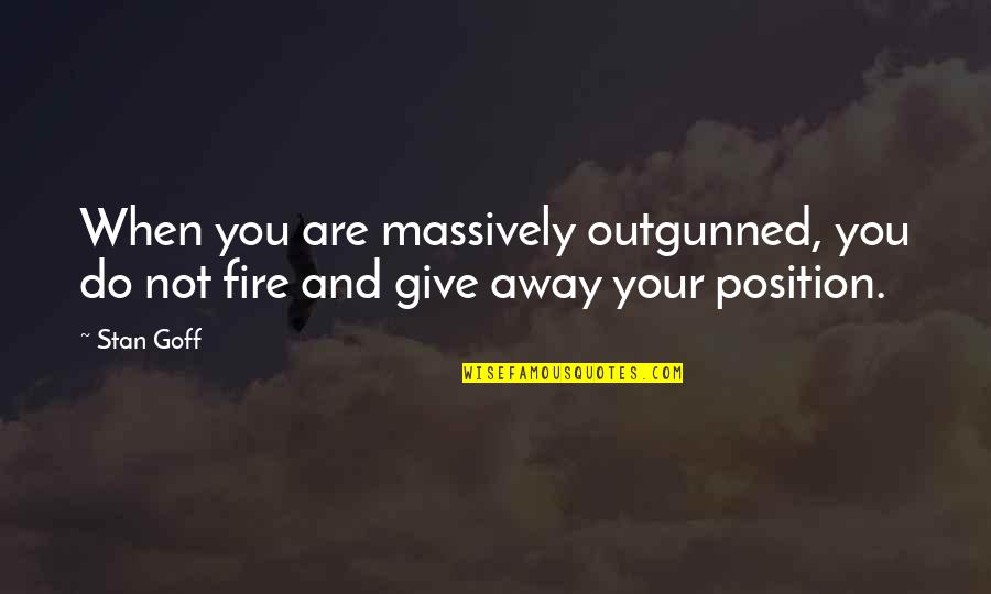 Fast Show Hardest Game In The World Quotes By Stan Goff: When you are massively outgunned, you do not