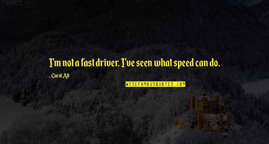 Fast Speed Quotes By Carol Alt: I'm not a fast driver. I've seen what