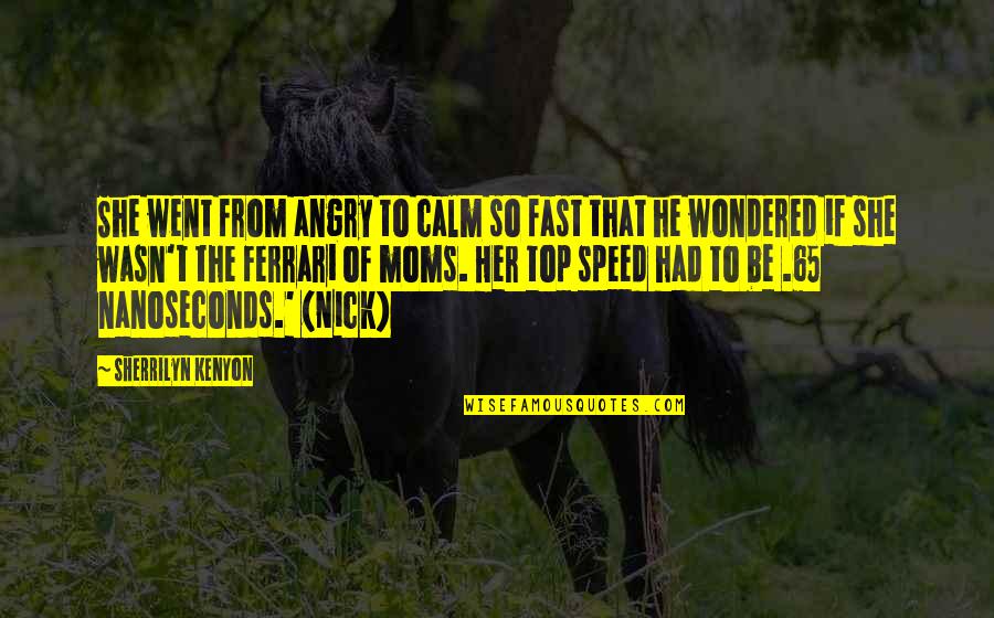 Fast Speed Quotes By Sherrilyn Kenyon: She went from angry to calm so fast
