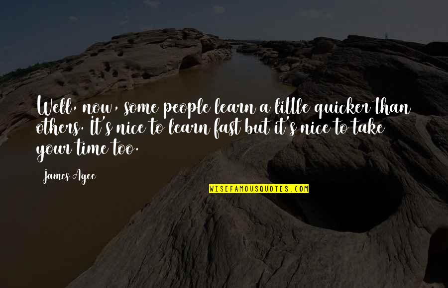 Fast Time Quotes By James Agee: Well, now, some people learn a little quicker