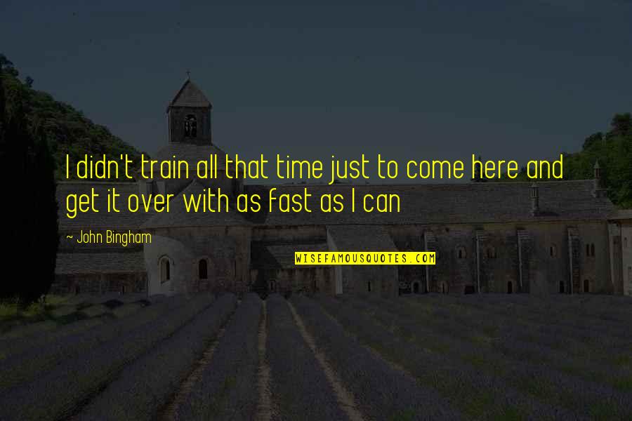 Fast Time Quotes By John Bingham: I didn't train all that time just to