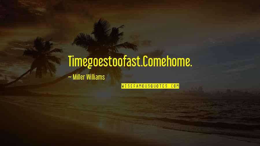Fast Time Quotes By Miller Williams: Timegoestoofast.Comehome.