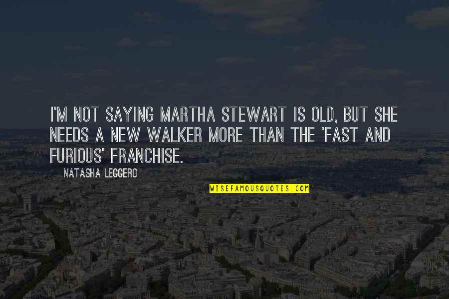 Fast Too Furious Quotes By Natasha Leggero: I'm not saying Martha Stewart is old, but Fast Too Furious Quotes By Natasha Leggero: I'm not saying Martha Stewart is old, but