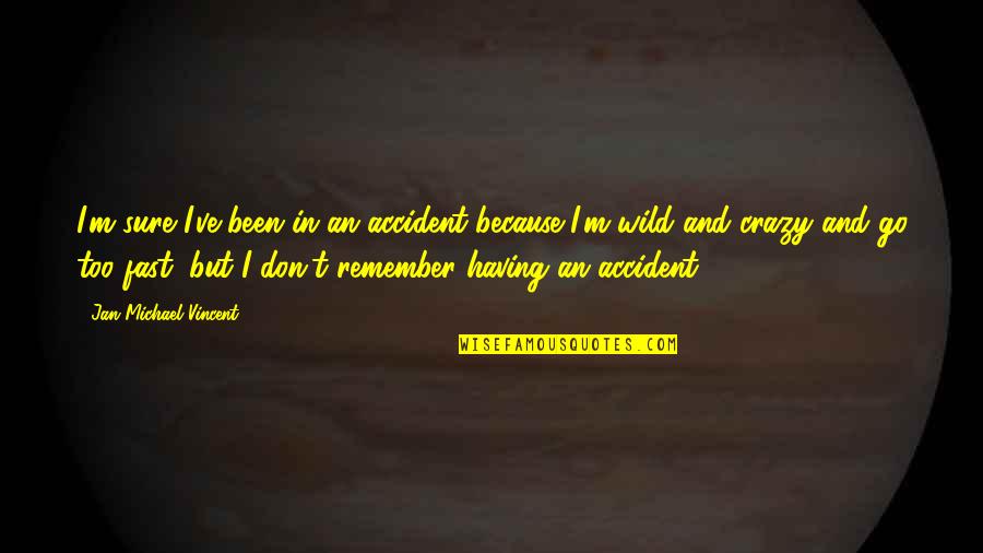 Fast Too Quotes By Jan-Michael Vincent: I'm sure I've been in an accident because Fast Too Quotes By Jan-Michael Vincent: I'm sure I've been in an accident because