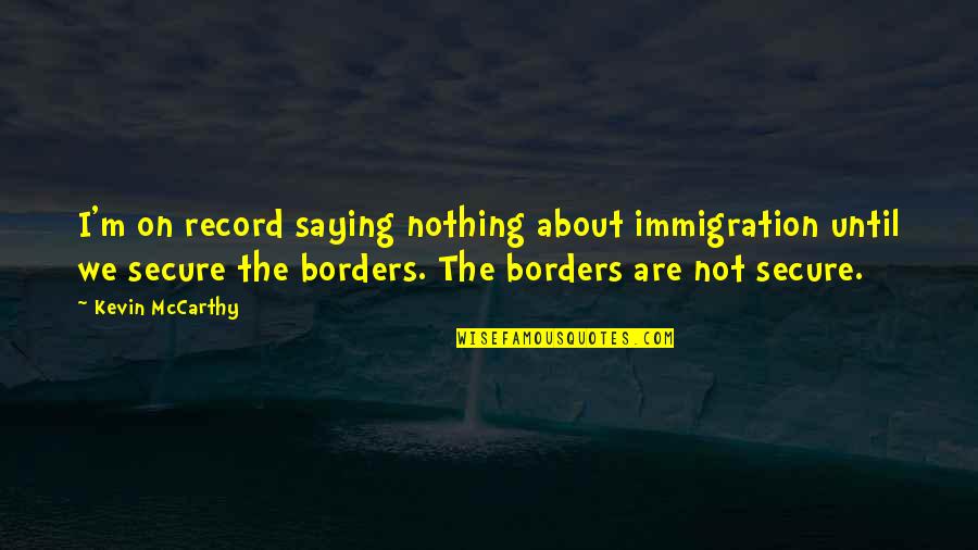 Fast Track Quotes By Kevin McCarthy: I'm on record saying nothing about immigration until