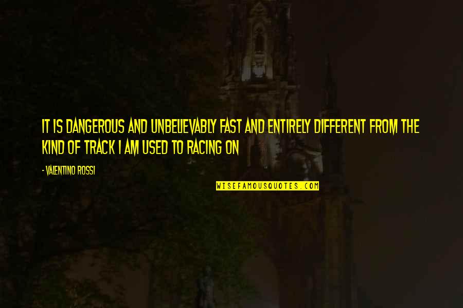 Fast Track Quotes By Valentino Rossi: It is dangerous and unbelievably fast and entirely