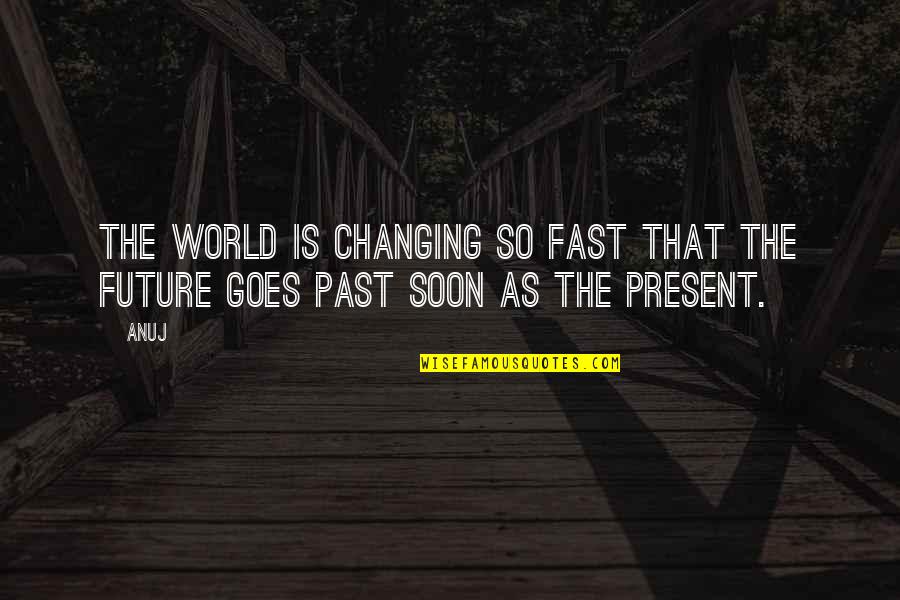 Fast World Quotes By Anuj: The world is changing so fast that the