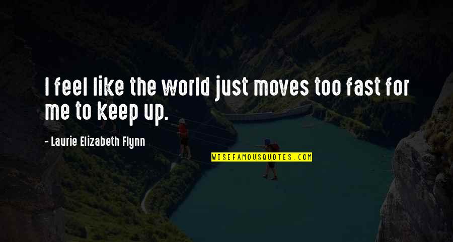 Fast World Quotes By Laurie Elizabeth Flynn: I feel like the world just moves too Fast World Quotes By Laurie Elizabeth Flynn: I feel like the world just moves too