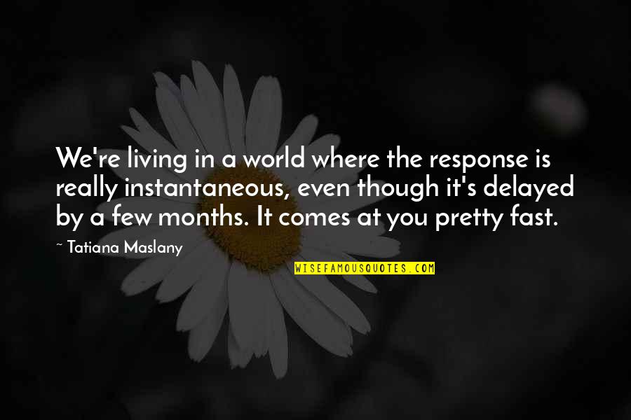 Fast World Quotes By Tatiana Maslany: We're living in a world where the response Fast World Quotes By Tatiana Maslany: We're living in a world where the response