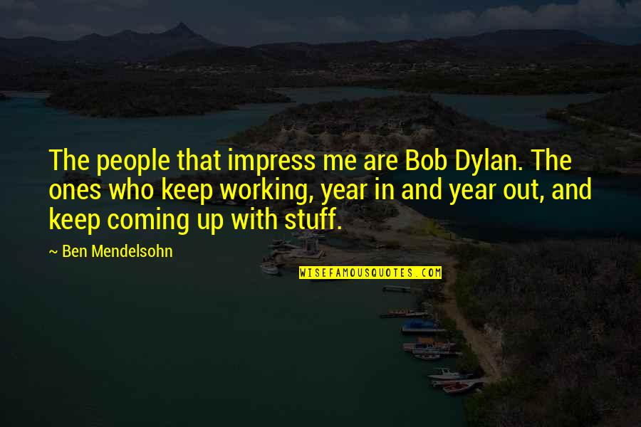 Fastastican Quotes By Ben Mendelsohn: The people that impress me are Bob Dylan. Fastastican Quotes By Ben Mendelsohn: The people that impress me are Bob Dylan.