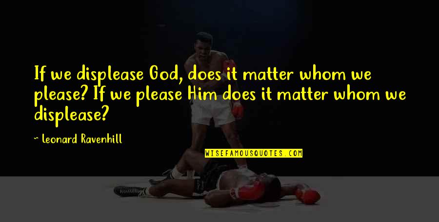 Fastastican Quotes By Leonard Ravenhill: If we displease God, does it matter whom Fastastican Quotes By Leonard Ravenhill: If we displease God, does it matter whom