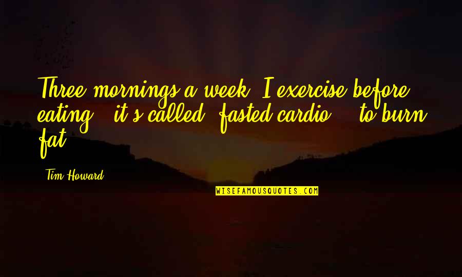 Fasted Cardio Quotes By Tim Howard: Three mornings a week, I exercise before eating