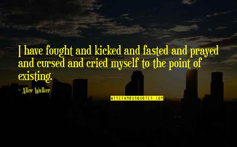 Fasted Quotes By Alice Walker: I have fought and kicked and fasted and