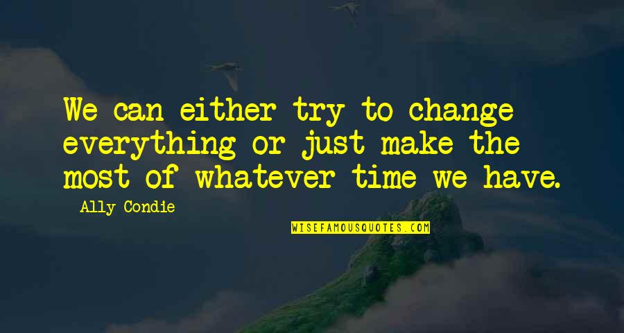 Fastened Made Quotes By Ally Condie: We can either try to change everything or