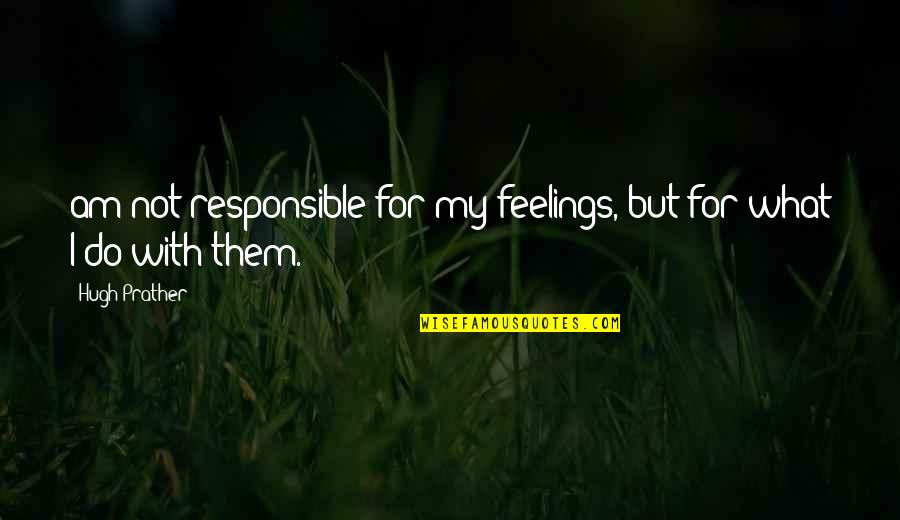 Fastened Made Quotes By Hugh Prather: am not responsible for my feelings, but for