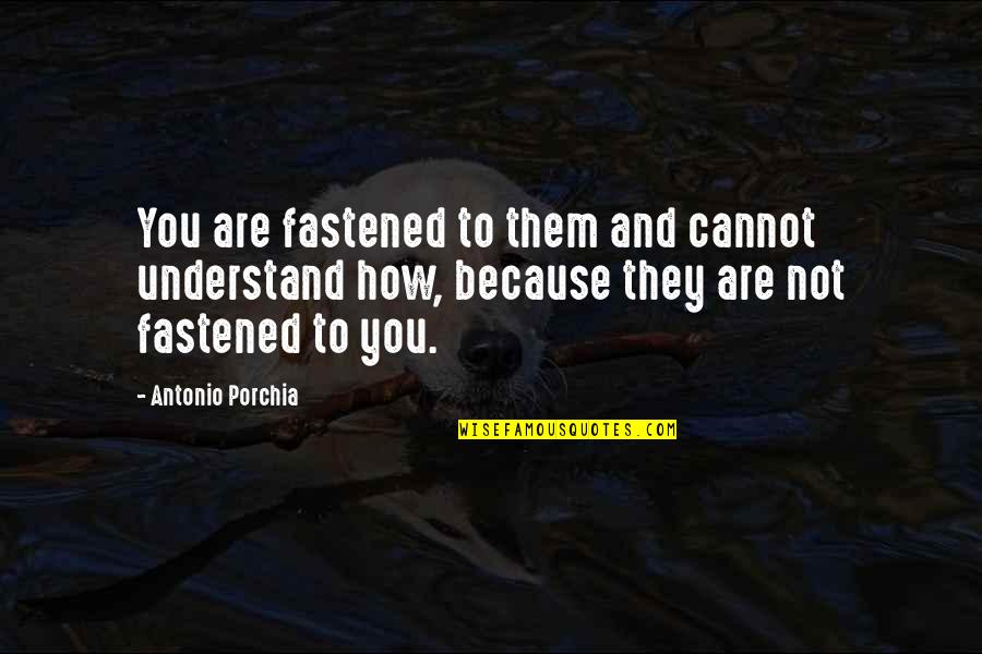 Fastened Quotes By Antonio Porchia: You are fastened to them and cannot understand