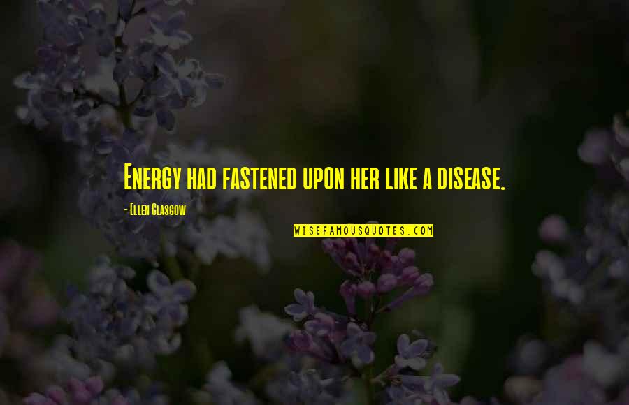 Fastened Quotes By Ellen Glasgow: Energy had fastened upon her like a disease.