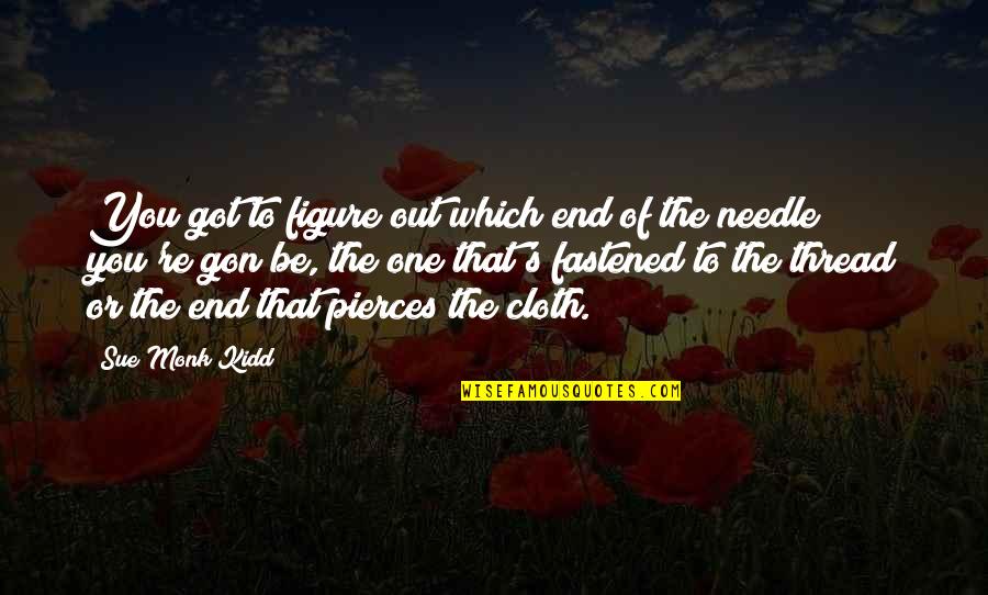 Fastened Quotes By Sue Monk Kidd: You got to figure out which end of