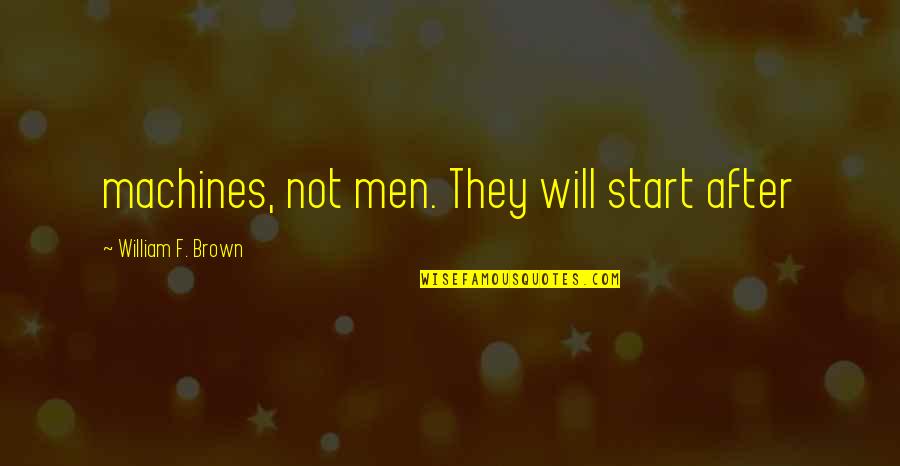 Fastenings 3 Quotes By William F. Brown: machines, not men. They will start after Fastenings 3 Quotes By William F. Brown: machines, not men. They will start after