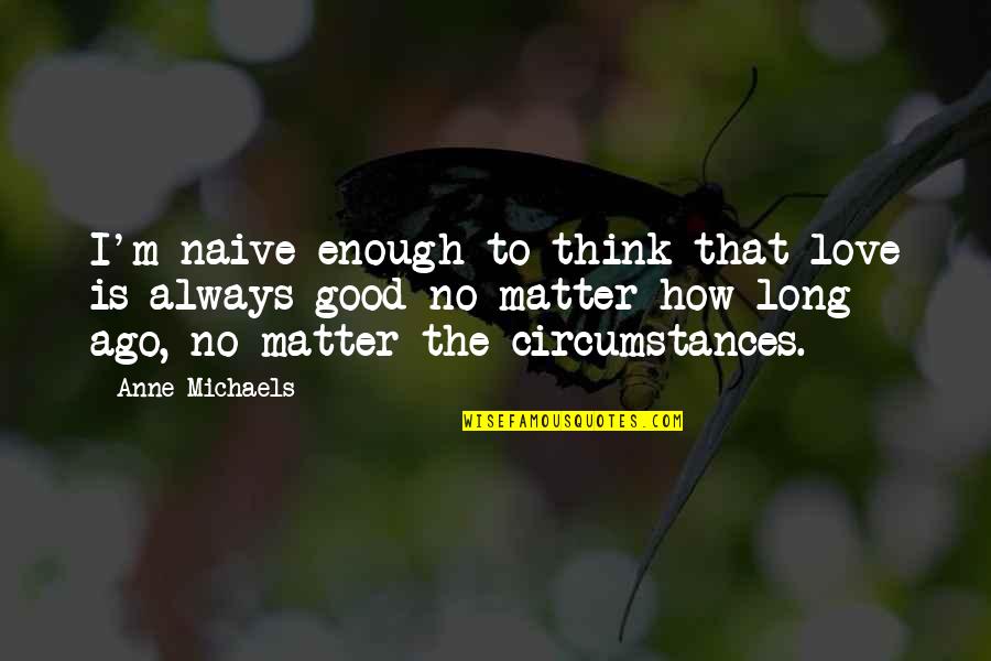 Fastenings For Iron Quotes By Anne Michaels: I'm naive enough to think that love is Fastenings For Iron Quotes By Anne Michaels: I'm naive enough to think that love is