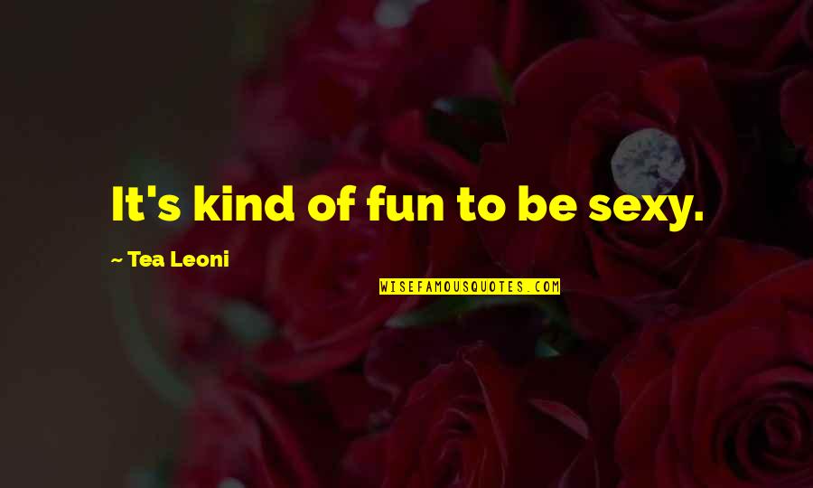 Faster Fitness Quotes By Tea Leoni: It's kind of fun to be sexy.