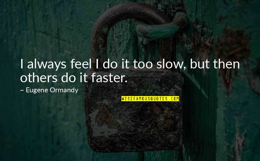 Faster Quotes By Eugene Ormandy: I always feel I do it too slow,