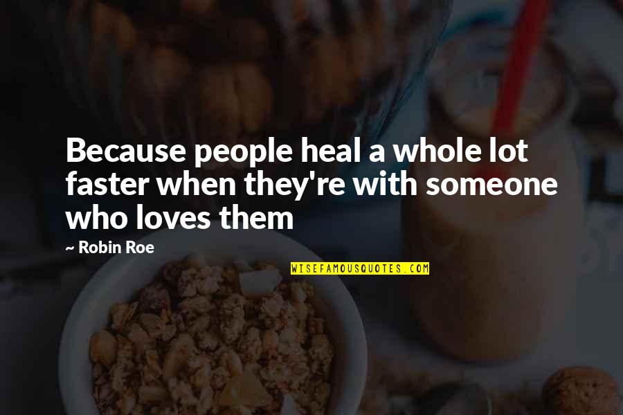 Faster Quotes By Robin Roe: Because people heal a whole lot faster when