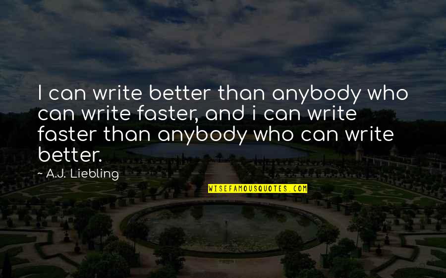 Faster Than Quotes By A.J. Liebling: I can write better than anybody who can