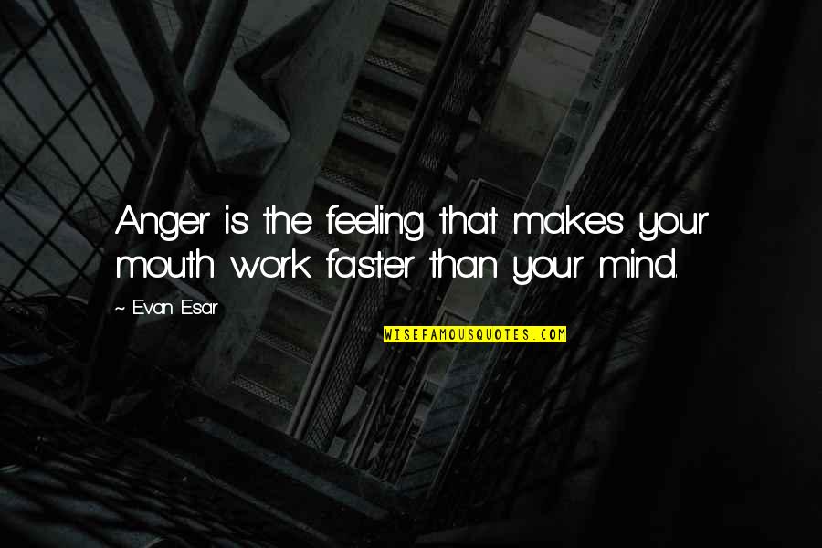 Faster Than Quotes By Evan Esar: Anger is the feeling that makes your mouth