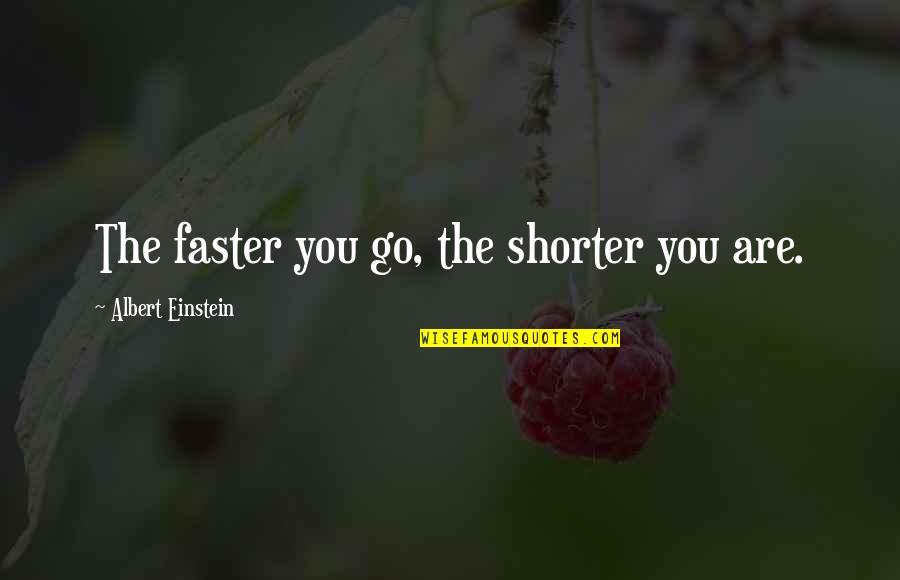 Faster'n Quotes By Albert Einstein: The faster you go, the shorter you are.