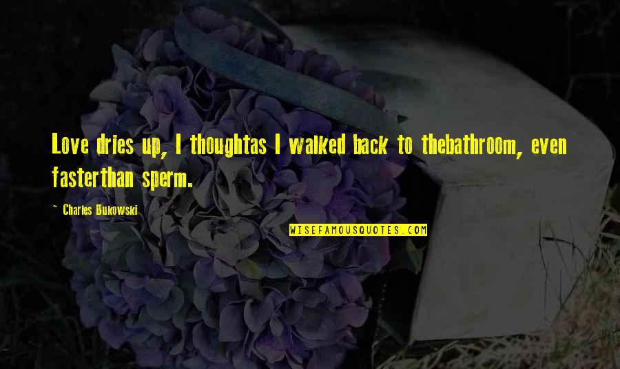 Faster'n Quotes By Charles Bukowski: Love dries up, I thoughtas I walked back