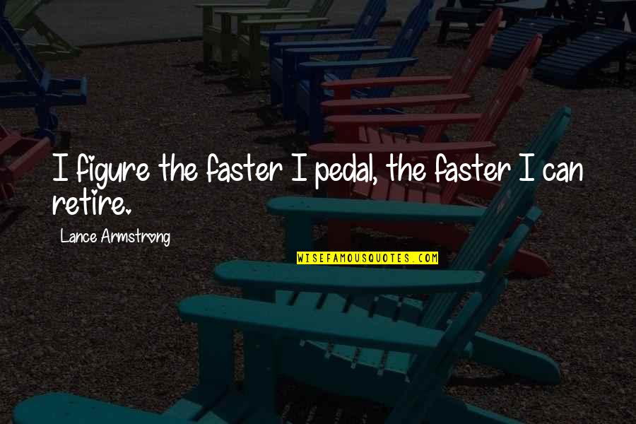 Faster'n Quotes By Lance Armstrong: I figure the faster I pedal, the faster