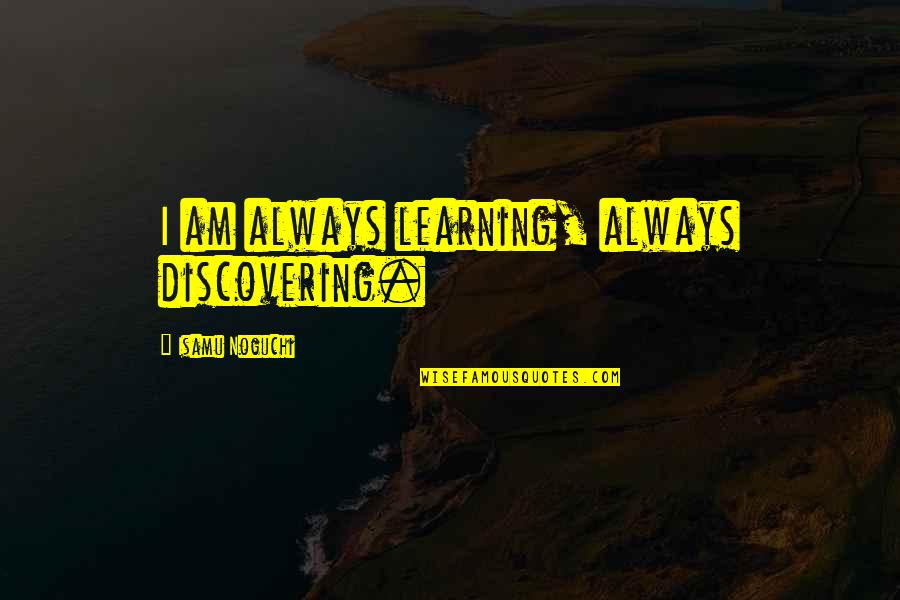 Fastest Indian Quotes By Isamu Noguchi: I am always learning, always discovering.