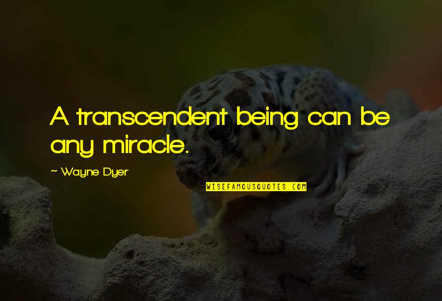 Fastest Indian Quotes By Wayne Dyer: A transcendent being can be any miracle.