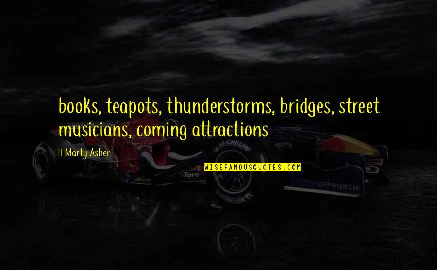 Fastidia Quotes By Marty Asher: books, teapots, thunderstorms, bridges, street musicians, coming attractions