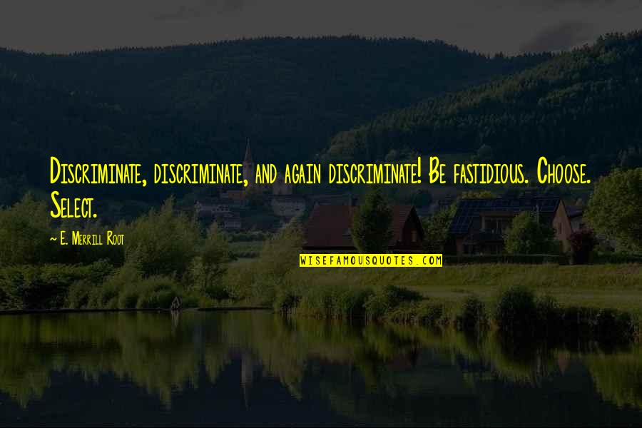 Fastidious Quotes By E. Merrill Root: Discriminate, discriminate, and again discriminate! Be fastidious. Choose.