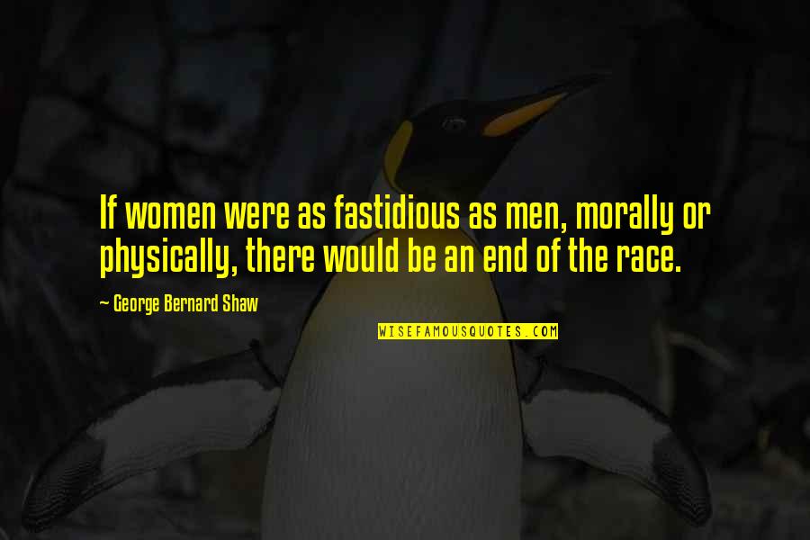 Fastidious Quotes By George Bernard Shaw: If women were as fastidious as men, morally