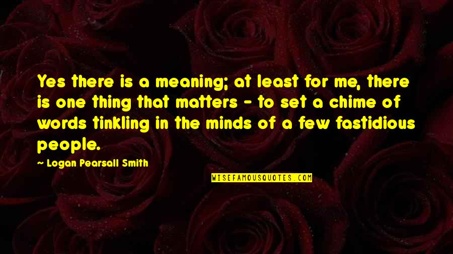 Fastidious Quotes By Logan Pearsall Smith: Yes there is a meaning; at least for