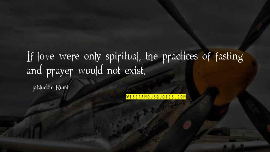 Fasting And Prayer Quotes By Jalaluddin Rumi: If love were only spiritual, the practices of