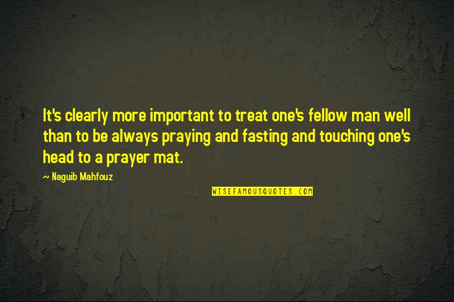 Fasting And Prayer Quotes By Naguib Mahfouz: It's clearly more important to treat one's fellow Fasting And Prayer Quotes By Naguib Mahfouz: It's clearly more important to treat one's fellow
