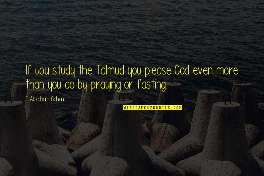 Fasting And Praying Quotes By Abraham Cahan: If you study the Talmud you please God