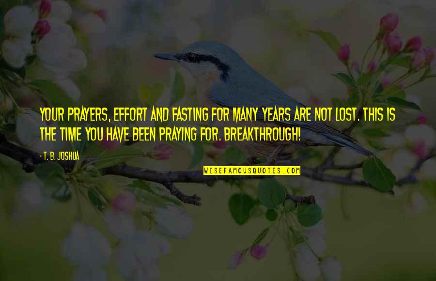 Fasting And Praying Quotes By T. B. Joshua: Your prayers, effort and fasting for many years