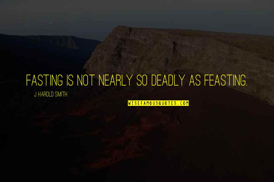 Fasting Feasting Quotes By J. Harold Smith: Fasting is not nearly so deadly as feasting.