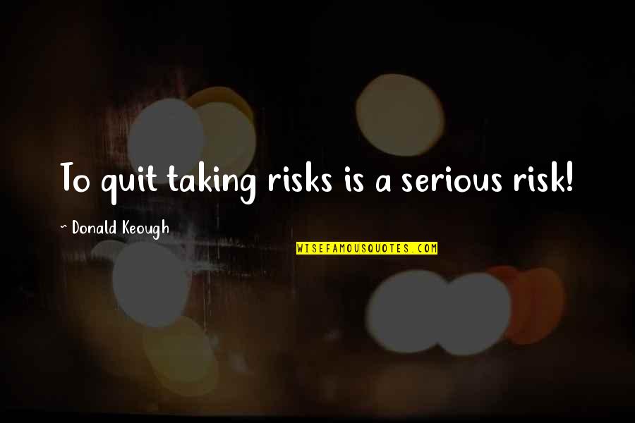 Fastos Restaurant Quotes By Donald Keough: To quit taking risks is a serious risk! Fastos Restaurant Quotes By Donald Keough: To quit taking risks is a serious risk!