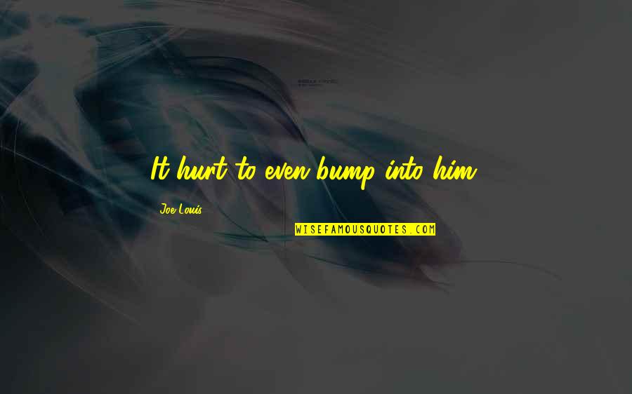 Fastpitch Pitchers Quotes By Joe Louis: It hurt to even bump into him. Fastpitch Pitchers Quotes By Joe Louis: It hurt to even bump into him.
