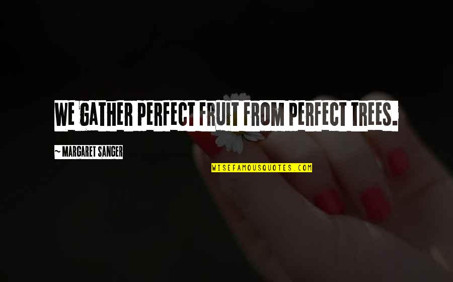 Fastpitch Pitching Quotes By Margaret Sanger: We gather perfect fruit from perfect trees.