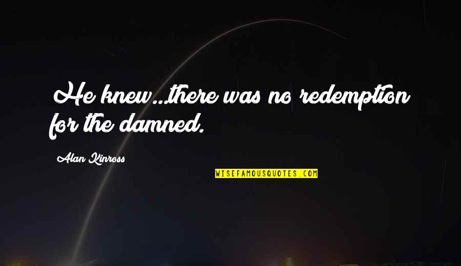 Fasulye Tohumu Quotes By Alan Kinross: He knew...there was no redemption for the damned. Fasulye Tohumu Quotes By Alan Kinross: He knew...there was no redemption for the damned.