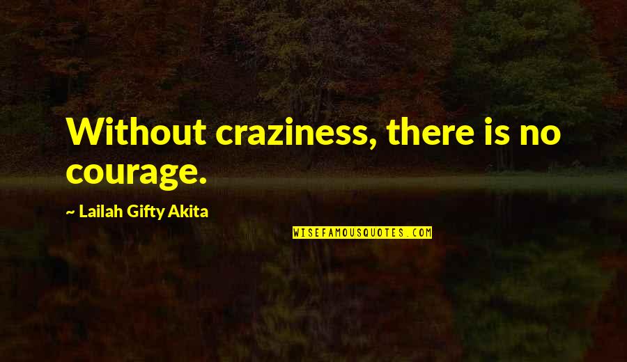 Fat Amy And Bumper Quotes By Lailah Gifty Akita: Without craziness, there is no courage.