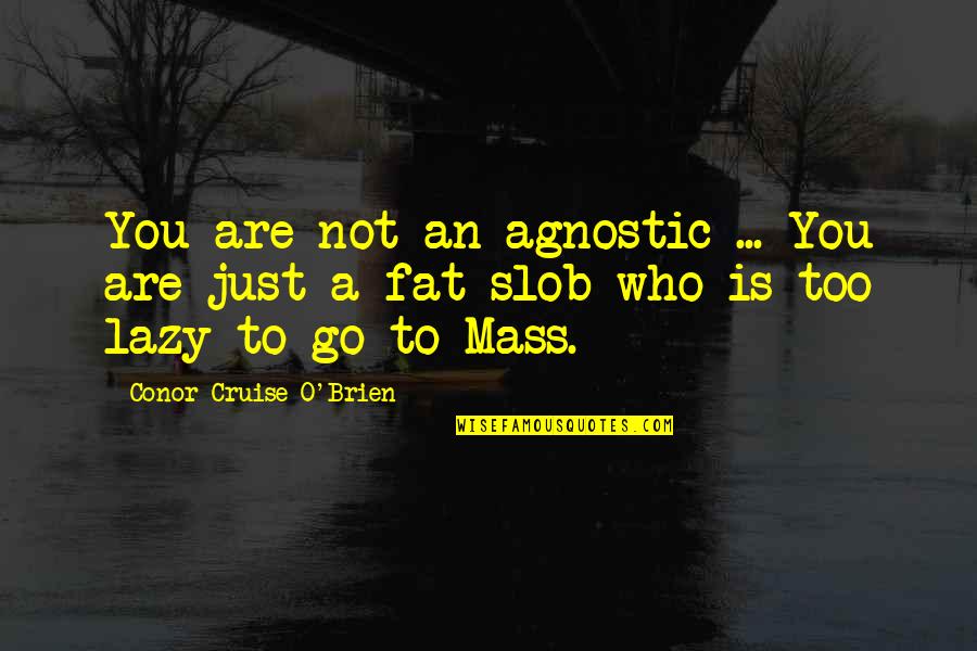 Fat And Lazy Quotes By Conor Cruise O'Brien: You are not an agnostic ... You are