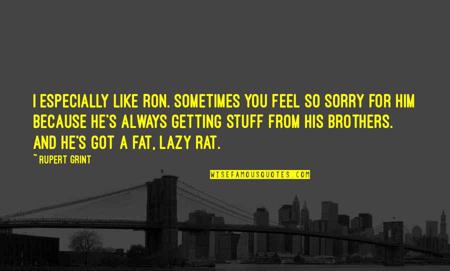 Fat And Lazy Quotes By Rupert Grint: I especially like Ron. Sometimes you feel so